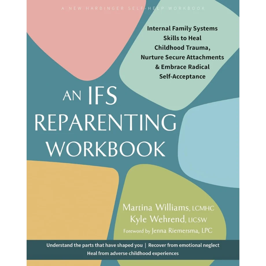 An IFS Reparenting Workbook: Internal Family Systems Skills to Heal Childhood Trauma, Nurture Secure Attachments, and Embrace Radical Self-Acceptance