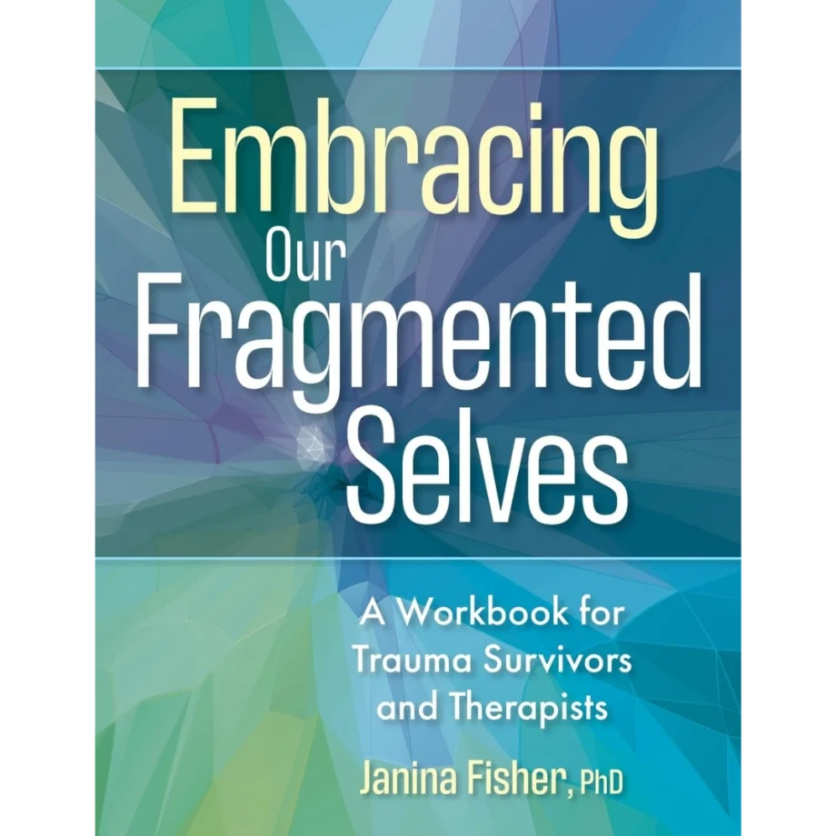 Embracing Our Fragmented Selves: A Workbook for Trauma Survivors and Therapists