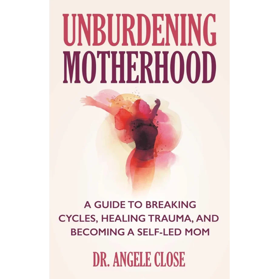 Unburdening Motherhood: A Guide to Breaking Cycles, Healing Trauma, and Becoming a Self-Led Mom