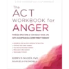 The ACT Workbook for Anger: Manage Emotions and Take Back Your Life with Acceptance and Commitment Therapy